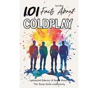 101 Facts About Coldplay: Lighthearted Collection of Stories About Their Songs, Career, and Creativity