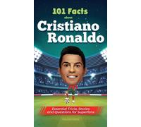 101 Facts About Cristiano Ronaldo - Essential Trivia, Stories, And Questions For Super Fans