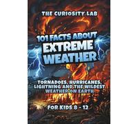 101 Facts About Extreme Weather: Tornadoes, Hurricanes, Lightning and the Wildest Weather on Earth