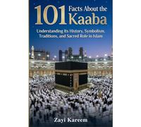 101 Facts About the Kaaba: Understanding Its History, Symbolism, Traditions, and Sacred Role in Islam