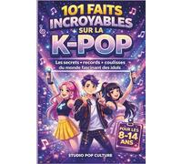 101 FAITS INCROYABLES SUR LA K-POP: Les secrets, records et coulisses du monde fascinant des idols- cadeau idéal pour un enfant entre 8 et 14 ans