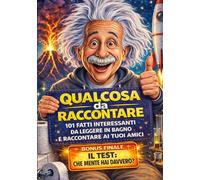 101 Fatti Incredibili da Raccontare: Curiosità sorprendenti e storie straordinarie da scoprire, ricordare e condividere per stupire chiunque
