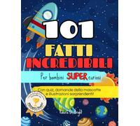 101 Fatti incredibili per bambini super curiosi: Curiosità scientifiche, quiz e record per bambini 7-11 anni per imparare divertendosi