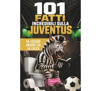 101 Fatti incredibili sulla Juventus da leggere mentre fai la cacca: Il Libro Imperdibile per ogni vero Tifoso Bianconero. Curiosità, Aneddoti, Record ... Perfetto per chi ama follemente la Juve