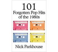 101 Forgotten Pop Hits of the 1980s Parkhouse, Nick (Auteur)