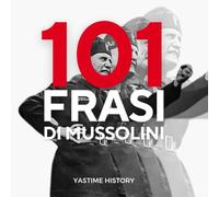 101 Frasi di Benito Mussolini: Le frasi che hanno caratterizzato la popolarità di Benito Mussolini