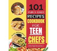 101 Fun and Easy Recipes Cookbook For Teen Chefs: Beginner-Friendly Meals That Teach Life Skills Through Cooking, with Clear Instructions, Helpful Tips and Food Facts