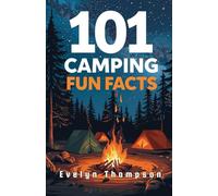 101 Fun Camping Facts: Surprising, Fascinating, and Little-Known Facts Every Camping Fan Will Love