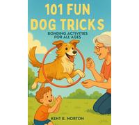 101 FUN DOG TRICKS: BONDING ACTIVITIES FOR ALL AGES: A Practical Guide to Interpreting Your Dog’s Actions, Understanding Triggers, and Responding with Confidence