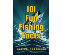 101 Fun Fishing Facts: Surprising, Fascinating, and Little-Known Facts Every Fishing Fan Will Love