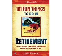 101 Fun Things to do in Retirement: An Irreverent, Outrageous & Funny Guide to Life After Work