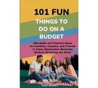 101 FUN THINGS TO DO ON A BUDGET: Affordable and Creative Ideas for Families, Couples, and Friends to Enjoy Memorable Moments Without Breaking the Bank