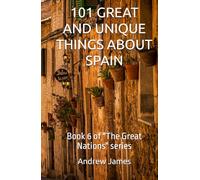 101 GREAT AND UNIQUE THINGS ABOUT SPAIN: Book 6 of "The Great Nations" series