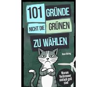 101 Gründe, nicht die Grünen zu wählen: Warum Verbrenner einfach geil sind - Belegt, bestätigt, Benzin-verliebt | Die satirische Wahrheit für Menschen mit Humor