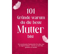 101 Gründe warum du die beste Mutter bist: Ein emotionales Dankeschön für alles, was du täglich leistest - weil du es wert bist, gesehen zu werden