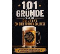 101 Gründe warum du jetzt ein Bier trinken solltest: Das witzige Geschenkbuch für alle Bierliebhaber und die, die es noch werden wollen! | Lustiges Geschenk für Männer