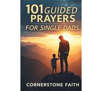 101 Guided Prayers For Single Dads: Spiritual Reflections for Strength, Courage, and Hope in Every Season of Solo Parenting