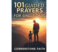 101 Guided Prayers For Single Dads: Spiritual Reflections for Strength, Courage, and Hope in Every Season of Solo Parenting