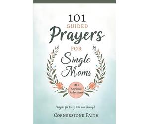 101 Guided Prayers For Single Moms: Spiritual Reflections for Strength, Peace, and Hope in Every Season of Solo Parenting