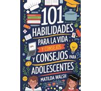 101 Habilidades Para la Vida y Consejos Para Adolescentes - Cómo tener éxito en la escuela, establecer metas, ahorrar dinero, cocinar, limpiar, aumentar la autoconfianza iniciar un negocio y mucho más