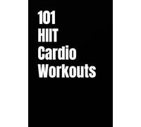 101 HIIT Cardio Workouts: Quick, High-Intensity Workouts to Burn Calories and Improve Cardio Fitness Anywhere