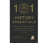 101 HISTORY ESSENTIALS: From Ancient Civilizations to the Modern World: The Ultimate Guide to Global History