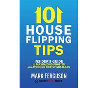 101 House Flipping Tips: Insider's Guide to Maximizing Profits and Avoiding Costly Mistakes