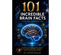 101 Incredible Brain Facts That Will Surprise You: Discover the Science Behind Memory, Intelligence, Emotions, Learning, Focus, Habits, and Happiness