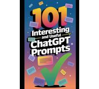 101 Interesting and Useful ChatGPT Prompts: Master ChatGPT