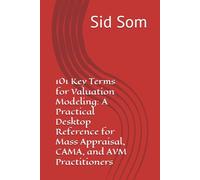 101 Key Terms for Valuation Modeling: A Practical Desktop Reference for Mass Appraisal, CAMA, and AVM Practitioners