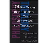 101 Key Terms in Philosophy and Their Importance for Theology James K. A. Smith, Kelly James Clark, Richard Lints (Auteur)
