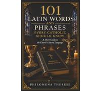 101 Latin Words and Phrases Every Catholic Should Know: A Short Guide to the Church's Sacred Language