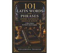 101 Latin Words and Phrases Every Catholic Should Know: A Short Guide to the Church's Sacred Language