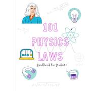 101 Laws of Physics: The Complete Student Reference Guide: From Classical Mechanics to Quantum Physics with Formulas, Explanations, and Real-World Applications
