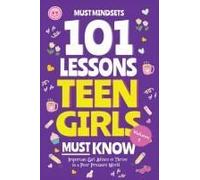 101 Lessons Teen Girls Must Know: Important Girl Advice To Thrive In A Peer Pressure World (Life Lessons For Teens)