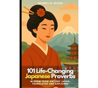 101 Life-Changing Japanese Proverbs: Wisdom from Ancient Japan, Translated and Explained
