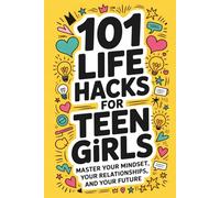 101 Life Hacks for Teen Girls: Master Your Mindset, Your Relationships, and Your Future