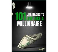 101 Life Hacks to Live Like a Millionaire: Proven Strategies & Habits to Grow Your Wealth with a Millionaire Mindset