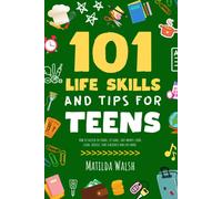 101 Life Skills And Tips For Teens - How To Succeed In School, Boost Your Self-Confidence, Set Goals, Save Money, Cook, Clean, Start A Business And Lots More.