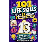 101 Life Skills Every 13 Year Old Should Know: Your Fun Guide to Money, Cooking, Confidence, Jokes, and Icebreakers to Help You Shine at 13