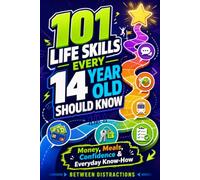 101 Life Skills Every 14 Year Old Should Know: Your Fun Guide to Real Life with Money, Cooking, Confidence, and Everyday Social Skills.