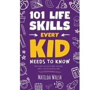 101 Life Skills Every Kid Needs To Know - How To Set Goals, Cook, Clean, Save Money, Make Friends, Grow Veg, Succeed At School And Much More