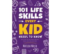 101 Life Skills Every Kid Needs To Know - How To Set Goals, Cook, Clean, Save Money, Make Friends, Grow Veg, Succeed At School And Much More.