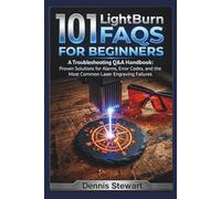 101 LightBurn FAQs for Beginners: A Troubleshooting Q&A Handbook: Proven Solutions for Alarms, Error Codes, and the Most Common Laser Engraving Failures