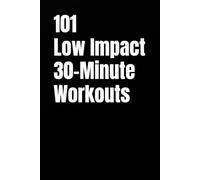 101 Low Impact 30-Minute Workouts: Joint-Friendly Full-Body Workouts With Beginner and Advanced Options