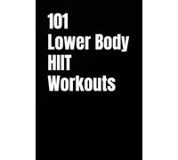 101 Lower Body HIIT Workouts: High-Intensity Lower Body Workouts for Strength, Conditioning, and Fat Loss