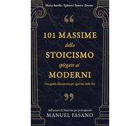 101 massime dello stoicismo spiegate ai moderni: Una guida alla serenità per ogni fase della vita. Un metodo essenziale per applicare la filosofia alla vita quot