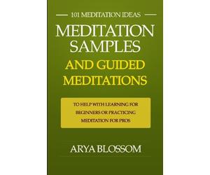 101 Meditation Ideas: Meditation Samples and Guided Meditations to Help With Learning Meditation for Beginners or Practicing Meditation for Pros!