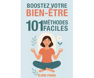 101 méthodes faciles pour booster votre bien-être: Santé, moral, énergie : des astuces simples et efficaces pour réduire le stress, vaincre la fatigue et retrouver la motivation au quotidien