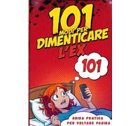 101 MODI PER DIMENTICARE L'EX: Guida pratica per voltare pagina: Il regalo perfetto per l'amica del cuore spezzato, 50 pagine pratiche per smettere di ... scrivi ogni giorno un nuovo capitolo di te